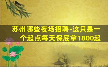苏州哪些夜场招聘-这只是一个起点每天保底拿1800起